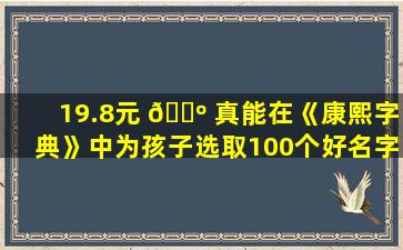 19.8元 🌺 真能在《康熙字典》中为孩子选取100个好名字
